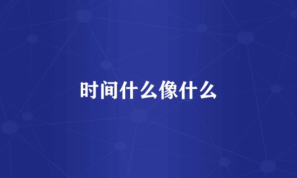 时间什么像什么