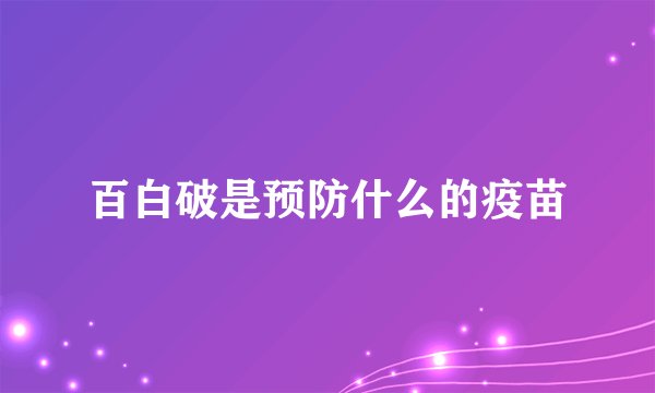 百白破是预防什么的疫苗