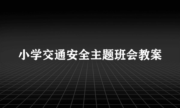 小学交通安全主题班会教案