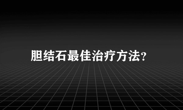 胆结石最佳治疗方法？