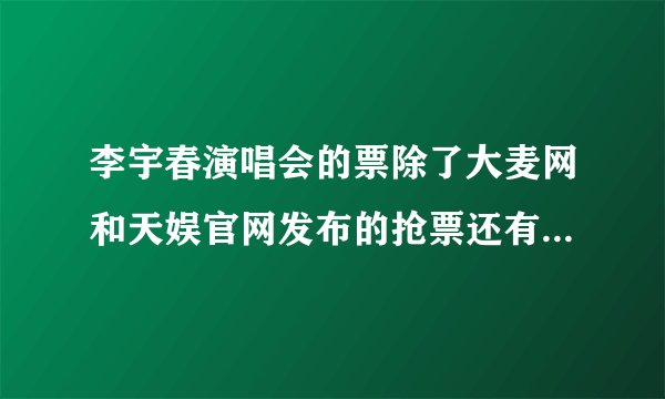 李宇春演唱会的票除了大麦网和天娱官网发布的抢票还有其他方式购票吗？