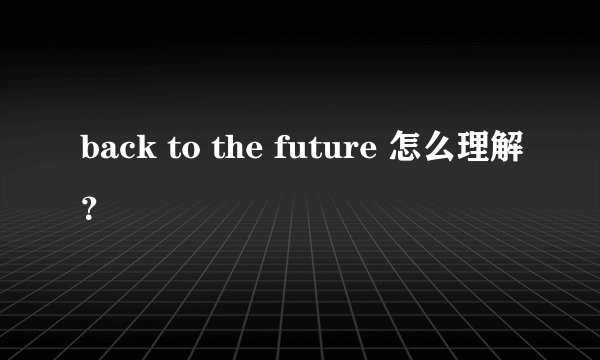 back to the future 怎么理解？