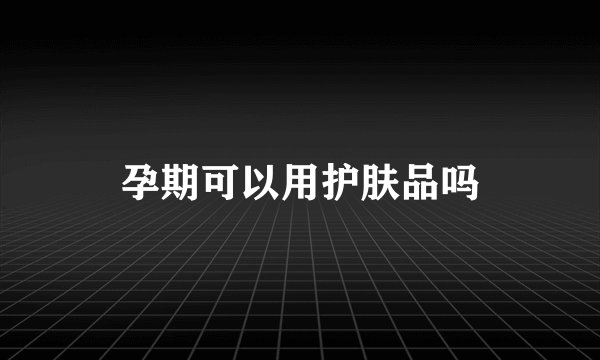 孕期可以用护肤品吗