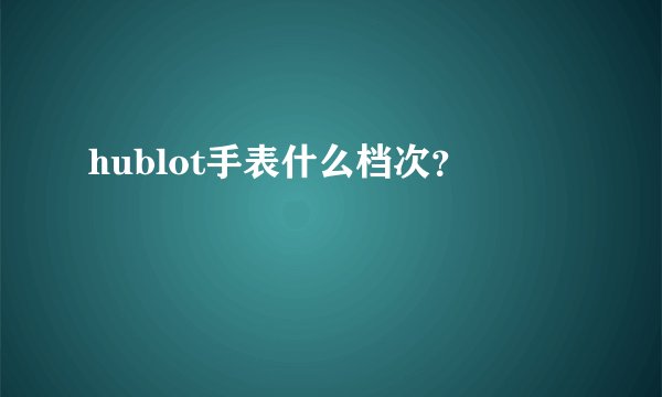 hublot手表什么档次？