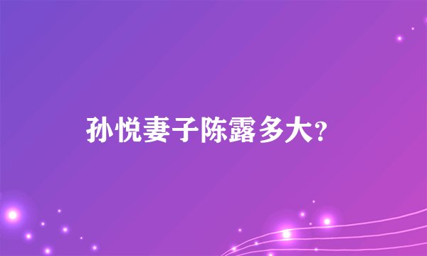 孙悦妻子陈露多大？