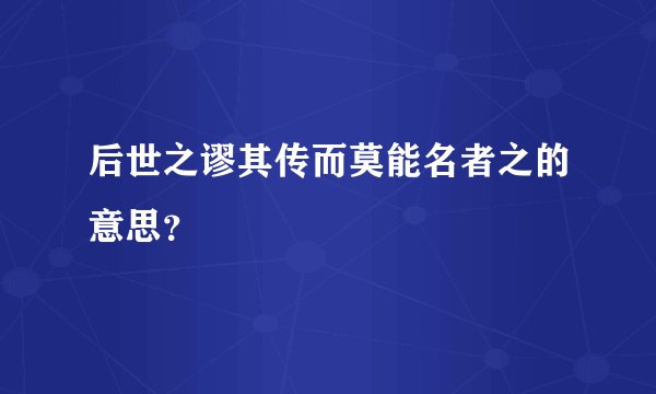 后世之谬其传而莫能名者之的意思？