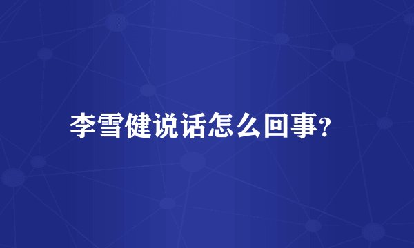 李雪健说话怎么回事？