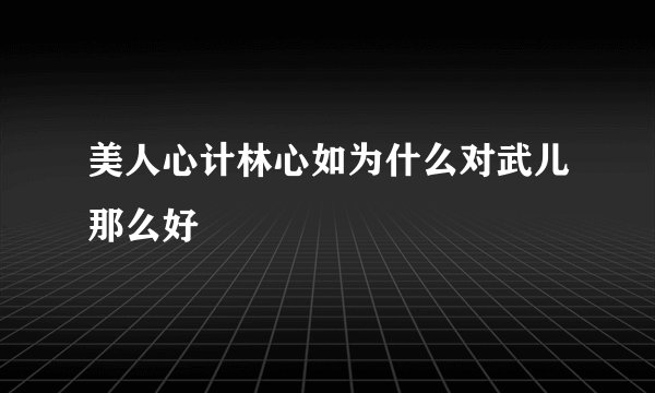 美人心计林心如为什么对武儿那么好