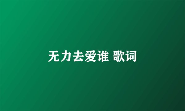 无力去爱谁 歌词