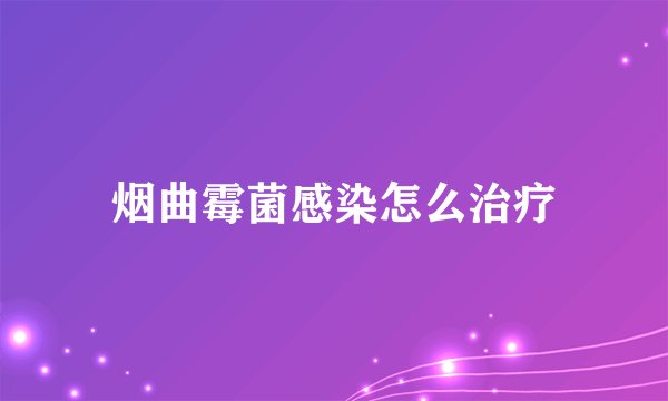 烟曲霉菌感染怎么治疗