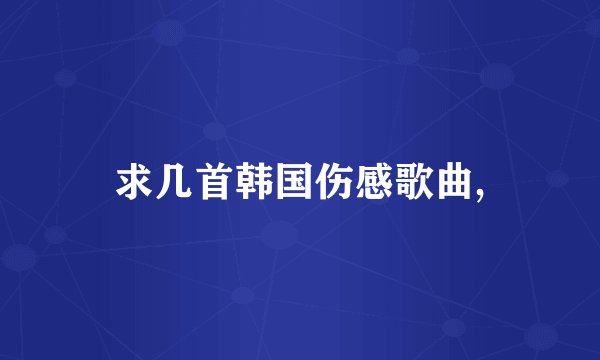 求几首韩国伤感歌曲,