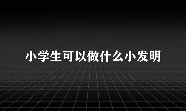 小学生可以做什么小发明