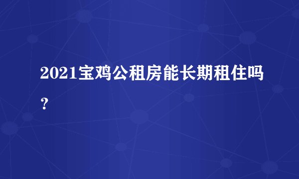 2021宝鸡公租房能长期租住吗？