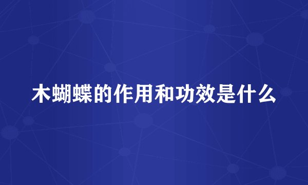 木蝴蝶的作用和功效是什么