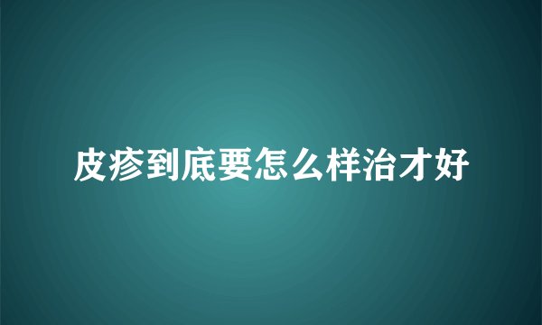 皮疹到底要怎么样治才好