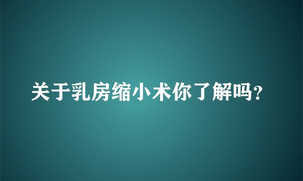 关于乳房缩小术你了解吗？