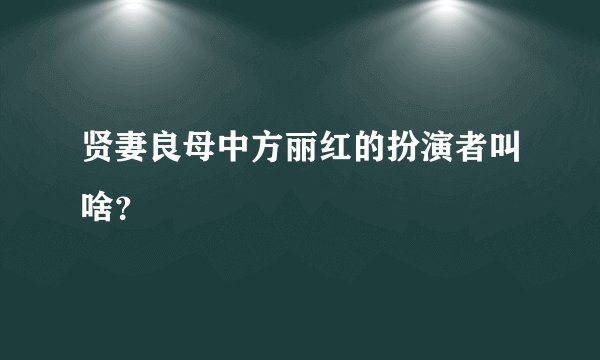 贤妻良母中方丽红的扮演者叫啥？