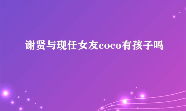 谢贤与现任女友coco有孩子吗