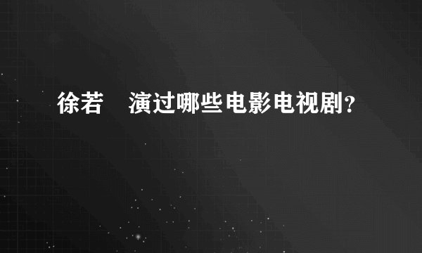 徐若瑄演过哪些电影电视剧？