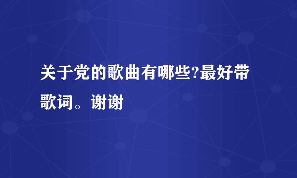 关于党的歌曲有哪些?最好带歌词。谢谢