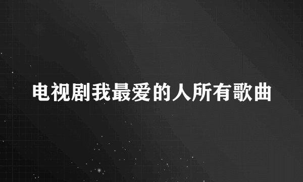 电视剧我最爱的人所有歌曲