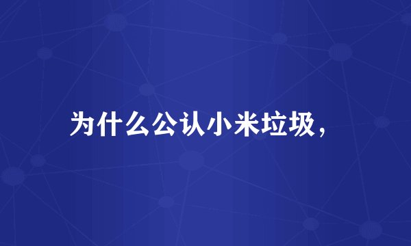 为什么公认小米垃圾，