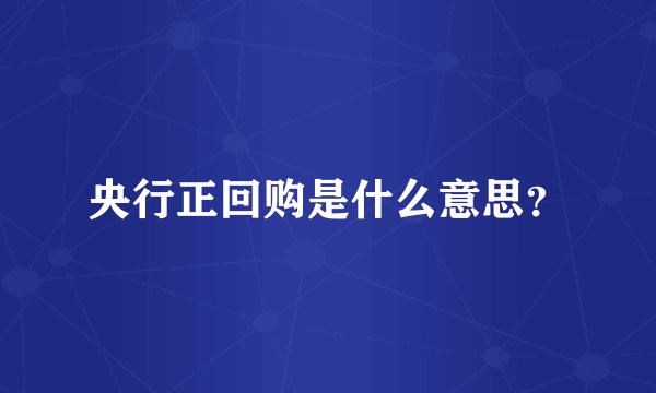 央行正回购是什么意思？