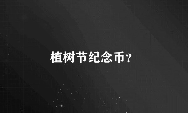 植树节纪念币？
