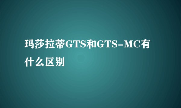 玛莎拉蒂GTS和GTS-MC有什么区别
