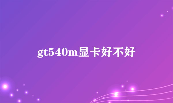 gt540m显卡好不好