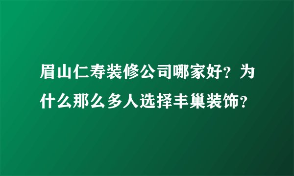 眉山仁寿装修公司哪家好？为什么那么多人选择丰巢装饰？