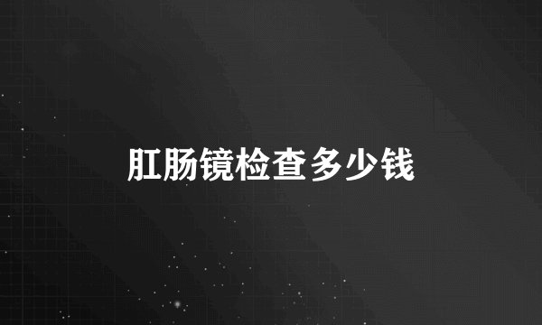 肛肠镜检查多少钱