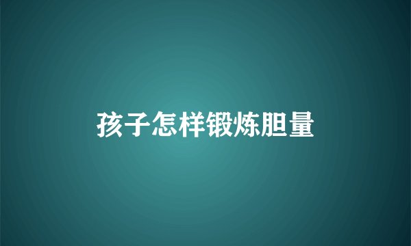 孩子怎样锻炼胆量