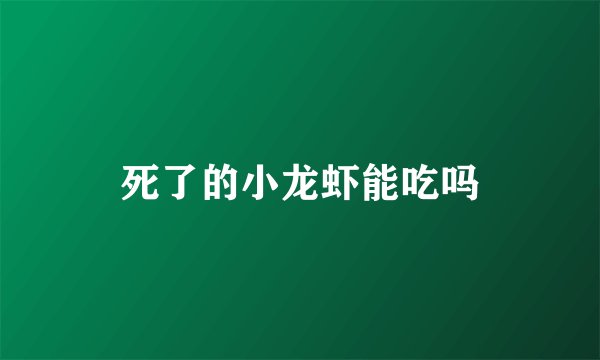 死了的小龙虾能吃吗