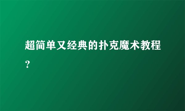 超简单又经典的扑克魔术教程？