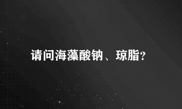 请问海藻酸钠、琼脂？