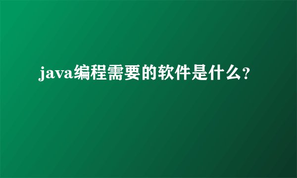 java编程需要的软件是什么？
