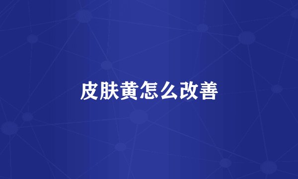 皮肤黄怎么改善