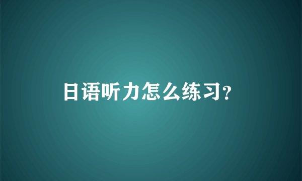 日语听力怎么练习？