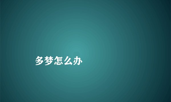 
    多梦怎么办
  