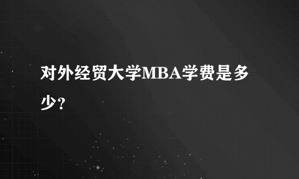 对外经贸大学MBA学费是多少？