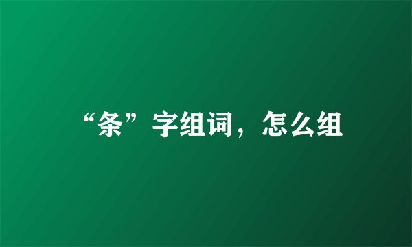 “条”字组词，怎么组