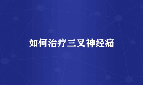 如何治疗三叉神经痛