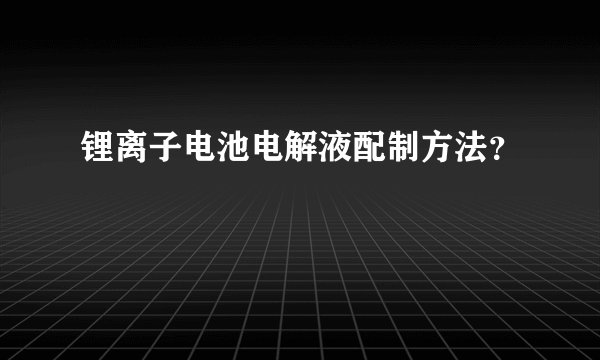 锂离子电池电解液配制方法？