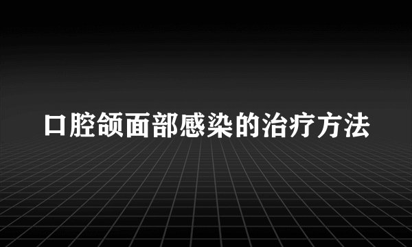 口腔颌面部感染的治疗方法