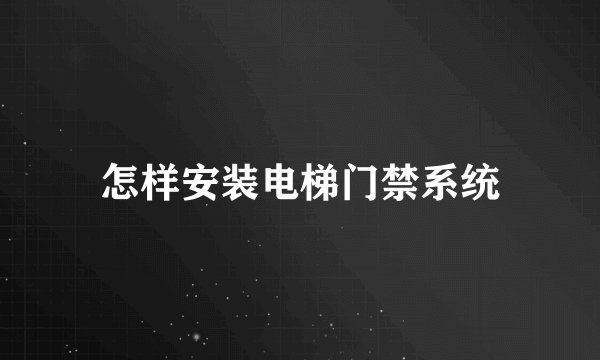 怎样安装电梯门禁系统
