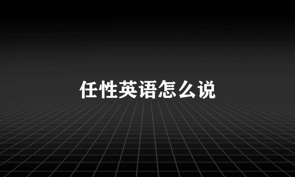 任性英语怎么说