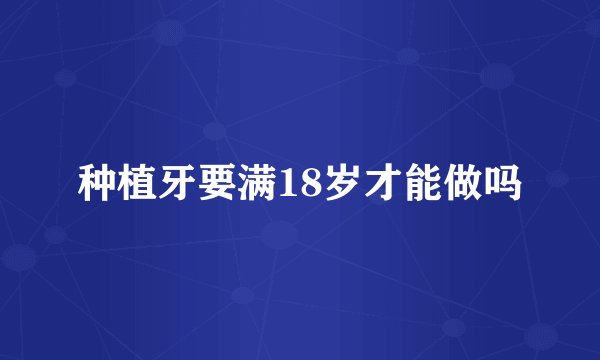 种植牙要满18岁才能做吗