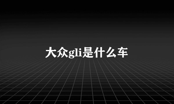 大众gli是什么车
