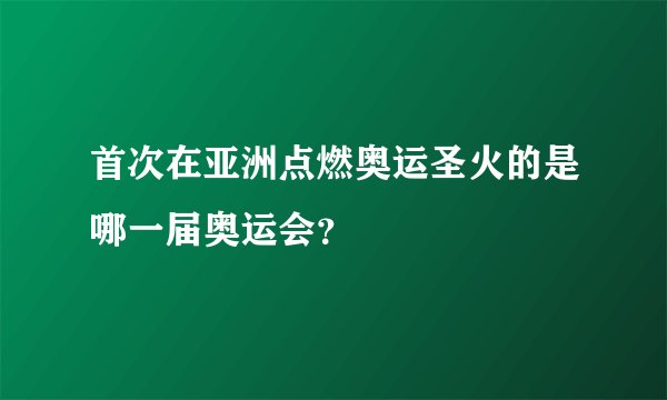 首次在亚洲点燃奥运圣火的是哪一届奥运会？